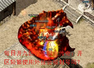 每日开九区的单职业传奇:开区频繁使用外挂会被封号吗? 每日开九区的单职业传奇:开区频繁使用外挂会被封号吗?