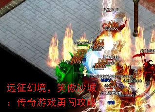 远征幻境,笑傲沙城:传奇游戏勇闯攻略 远征幻境,笑傲沙城:传奇游戏勇闯攻略