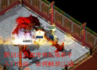 醉逍遥热血传奇私服新手入门指南:如何畅游江湖 醉逍遥热血传奇私服新手入门指南:如何畅游江湖