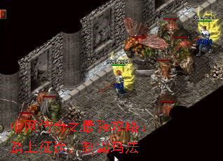 中网传奇之最强攻略:踏上征途,制霸玛法 中网传奇之最强攻略:踏上征途,制霸玛法