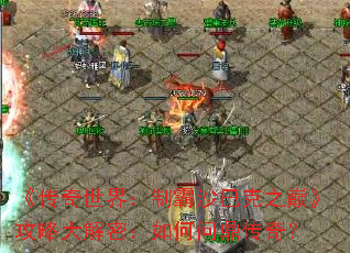 《传奇世界:制霸沙巴克之巅》攻略大解密:如何问鼎传奇? 《传奇世界:制霸沙巴克之巅》攻略大解密:如何问鼎传奇?
