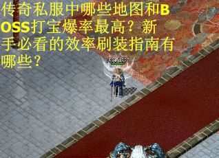 传奇私服中哪些地图和BOSS打宝爆率最高?新手必看的效率刷装指南有哪些? 传奇私服中哪些地图和BOSS打宝爆率最高?新手必看的效率刷装指南有哪些?