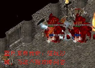 蓝月至尊传奇:征战沙城,百战不殆攻略问答 蓝月至尊传奇:征战沙城,百战不殆攻略问答