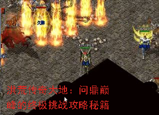 洪荒传奇大地:问鼎巅峰的终极挑战攻略秘籍 洪荒传奇大地:问鼎巅峰的终极挑战攻略秘籍