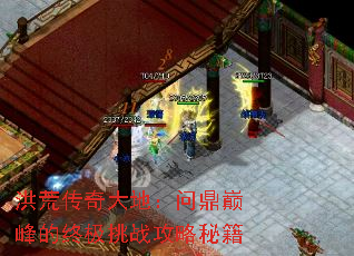 洪荒传奇大地:问鼎巅峰的终极挑战攻略秘籍 洪荒传奇大地:问鼎巅峰的终极挑战攻略秘籍