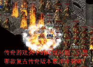 传奇游戏类中的辉煌时刻:究竟哪款复古传奇版本最津津有味? 传奇游戏类中的辉煌时刻:究竟哪款复古传奇版本最津津有味?