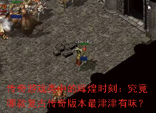 传奇游戏类中的辉煌时刻:究竟哪款复古传奇版本最津津有味? 传奇游戏类中的辉煌时刻:究竟哪款复古传奇版本最津津有味?
