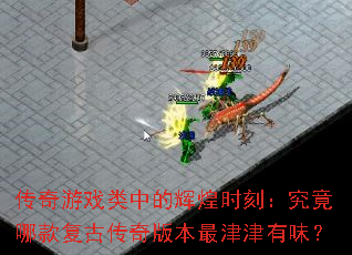 传奇游戏类中的辉煌时刻:究竟哪款复古传奇版本最津津有味? 传奇游戏类中的辉煌时刻:究竟哪款复古传奇版本最津津有味?