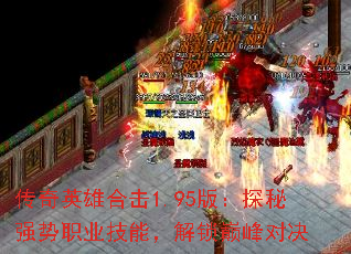 传奇英雄合击1.95版:探秘强势职业技能,解锁巅峰对决 传奇英雄合击1.95版:探秘强势职业技能,解锁巅峰对决