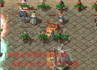 176精品传奇S全新攻略：从新手到大师的进阶之路