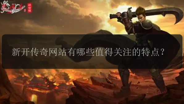 新开传奇网站有哪些值得关注的特点?