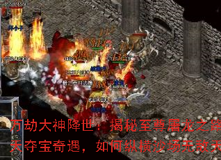 万劫大神降世:揭秘至尊屠龙之路,逆天夺宝奇遇,如何纵横沙场无敌天下 万劫大神降世:揭秘至尊屠龙之路,逆天夺宝奇遇,如何纵横沙场无敌天下