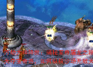 万劫大神降世:揭秘至尊屠龙之路,逆天夺宝奇遇,如何纵横沙场无敌天下 万劫大神降世:揭秘至尊屠龙之路,逆天夺宝奇遇,如何纵横沙场无敌天下