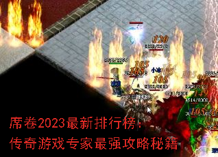 席卷2023最新排行榜:传奇游戏专家最强攻略秘籍 席卷2023最新排行榜:传奇游戏专家最强攻略秘籍