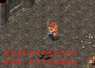 变态单职业传奇迷失传奇攻略宝典:新手常见问题解答 变态单职业传奇迷失传奇攻略宝典:新手常见问题解答