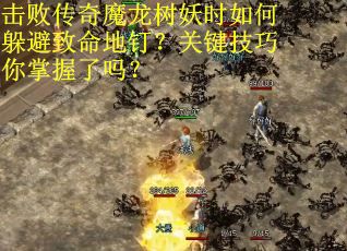击败传奇魔龙树妖时如何躲避致命地钉?关键技巧你掌握了吗? 击败传奇魔龙树妖时如何躲避致命地钉?关键技巧你掌握了吗?