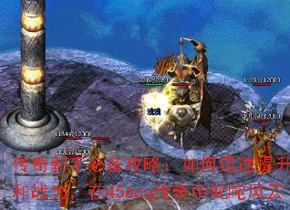 传奇新手必备攻略：如何迅速提升等级和战力，在456cq传奇中叱咤风云