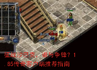 征战沙巴克,谁与争锋?1.85传奇客户端推荐指南 征战沙巴克,谁与争锋?1.85传奇客户端推荐指南