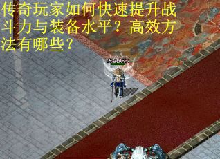 传奇玩家如何快速提升战斗力与装备水平?高效方法有哪些? 传奇玩家如何快速提升战斗力与装备水平?高效方法有哪些?