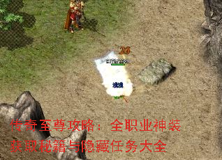 传奇至尊攻略:全职业神装获取秘籍与隐藏任务大全 传奇至尊攻略:全职业神装获取秘籍与隐藏任务大全