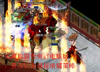 如何称霸传奇sf电脑版:资深玩家揭秘精髓策略 如何称霸传奇sf电脑版:资深玩家揭秘精髓策略