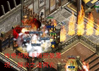 传奇游戏卡顿现象屡现,解决之道何在 传奇游戏卡顿现象屡现,解决之道何在