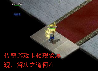 传奇游戏卡顿现象屡现,解决之道何在 传奇游戏卡顿现象屡现,解决之道何在