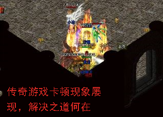 传奇游戏卡顿现象屡现,解决之道何在 传奇游戏卡顿现象屡现,解决之道何在