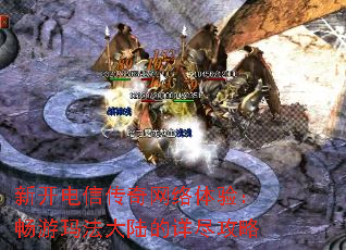 新开电信传奇网络体验:畅游玛法大陆的详尽攻略 新开电信传奇网络体验:畅游玛法大陆的详尽攻略