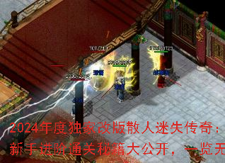 2024年度独家改版散人迷失传奇:新手进阶通关秘籍大公开,一览无余 2024年度独家改版散人迷失传奇:新手进阶通关秘籍大公开,一览无余
