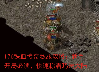 176铁血传奇私服攻略:新手开局必读,快速称霸玛法大陆 176铁血传奇私服攻略:新手开局必读,快速称霸玛法大陆