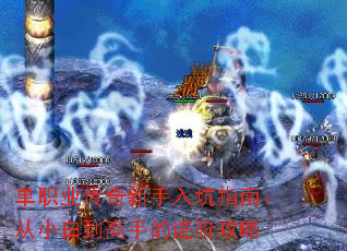 单职业传奇新手入坑指南:从小白到高手的进阶攻略 单职业传奇新手入坑指南:从小白到高手的进阶攻略