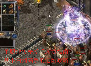 单职业传奇新手入坑指南:从小白到高手的进阶攻略 单职业传奇新手入坑指南:从小白到高手的进阶攻略