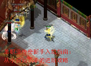 单职业传奇新手入坑指南:从小白到高手的进阶攻略 单职业传奇新手入坑指南:从小白到高手的进阶攻略