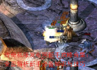 传奇私服发布网新手攻略合集:全面解析新手必备知识与技巧 传奇私服发布网新手攻略合集:全面解析新手必备知识与技巧