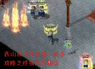 西山居传奇私服:新手攻略之终极问答秘诀 西山居传奇私服:新手攻略之终极问答秘诀