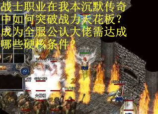 战士职业在我本沉默传奇中如何突破战力天花板?成为全服公认大佬需达成哪些硬核条件? 战士职业在我本沉默传奇中如何突破战力天花板?成为全服公认大佬需达成哪些硬核条件?