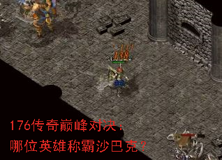 176传奇巅峰对决:哪位英雄称霸沙巴克? 176传奇巅峰对决:哪位英雄称霸沙巴克?