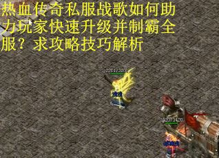 热血传奇私服战歌如何助力玩家快速升级并制霸全服?求攻略技巧解析 热血传奇私服战歌如何助力玩家快速升级并制霸全服?求攻略技巧解析