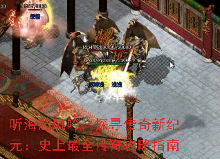 听海起风吟,探寻传奇新纪元:史上最全传奇攻略指南 听海起风吟,探寻传奇新纪元:史上最全传奇攻略指南