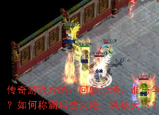 传奇游戏攻略:问鼎沙场,谁与争锋?如何称霸玛法大陆,纵横天下? 传奇游戏攻略:问鼎沙场,谁与争锋?如何称霸玛法大陆,纵横天下?