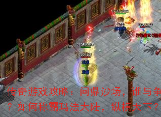 传奇游戏攻略:问鼎沙场,谁与争锋?如何称霸玛法大陆,纵横天下? 传奇游戏攻略:问鼎沙场,谁与争锋?如何称霸玛法大陆,纵横天下?