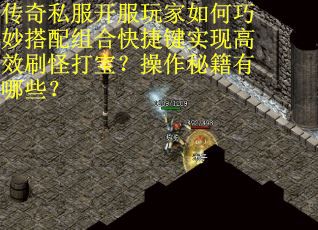 传奇私服开服玩家如何巧妙搭配组合快捷键实现高效刷怪打宝?操作秘籍有哪些? 传奇私服开服玩家如何巧妙搭配组合快捷键实现高效刷怪打宝?操作秘籍有哪些?