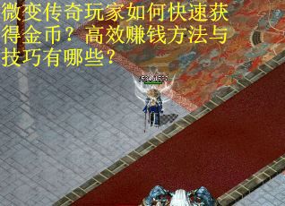 40.微变传奇玩家如何快速获得金币？高效赚钱方法与技巧有哪些？