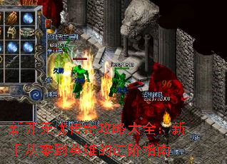 新开无忧传奇攻略大全:新手从零到英雄的进阶指南 新开无忧传奇攻略大全:新手从零到英雄的进阶指南