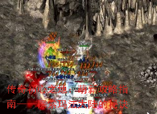 传奇初心之地:萌新攻略指南——探索玛法大陆的秘诀 传奇初心之地:萌新攻略指南——探索玛法大陆的秘诀