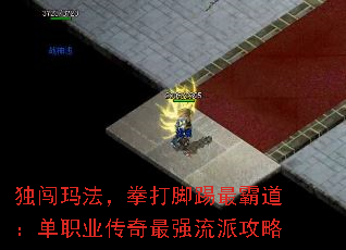 独闯玛法,拳打脚踢最霸道:单职业传奇最强流派攻略 独闯玛法,拳打脚踢最霸道:单职业传奇最强流派攻略