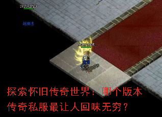 探索怀旧传奇世界:哪个版本传奇私服最让人回味无穷? 探索怀旧传奇世界:哪个版本传奇私服最让人回味无穷?