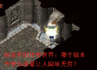 探索怀旧传奇世界:哪个版本传奇私服最让人回味无穷? 探索怀旧传奇世界:哪个版本传奇私服最让人回味无穷?