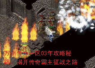 万州传奇一区03年攻略秘籍:揭开传奇霸主征战之路 万州传奇一区03年攻略秘籍:揭开传奇霸主征战之路